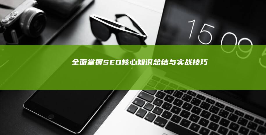 全面掌握SEO核心知识总结与实战技巧